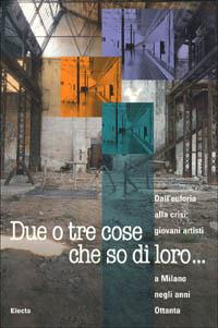 Due o tre cose che so di loro... Dall'euforia alla crisi: giovani artisti a Milano negli anni Ottanta. Catalogo della mostra (Milano, 1998). Ediz. illustrata - Marco Meneguzzo - copertina