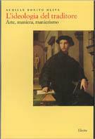 L' ideologia del traditore. Arte, maniera, manierismo. Ediz. illustrata