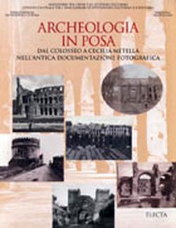 Archeologia in posa. Dal Colosseo a Cecilia Metella nell'antica documentazione fotografica. Ediz. illustrata - copertina