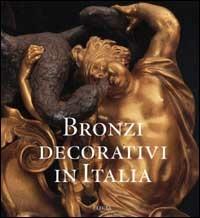 Bronzi decorativi in Italia. Bronzisti e fonditori italiani dal Seicento all'Ottocento. Ediz. illustrata - Enrico Colle,Angela Griseri,Roberto Valeriani - copertina
