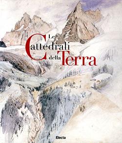 Le cattedrali della terra. La rappresentazione delle Alpi in Italia e in Europa (1848-1918). Ediz. illustrata - copertina