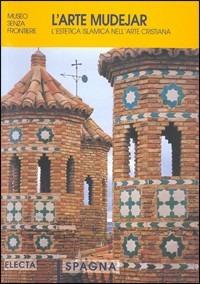 L' arte mudejar: l'estetica musulmana nell'arte cristiana. Spagna. Ediz. illustrata - copertina