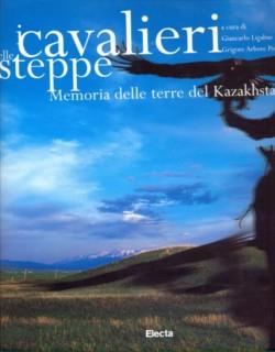 I cavalieri delle steppe. Memoria delle terre del Kazakhstan. Ediz. illustrata