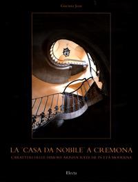 La «casa da nobile» a Cremona. Caratteri delle dimore aristocratiche in età moderna. Ediz. illustrata - Giacinta Jean - copertina