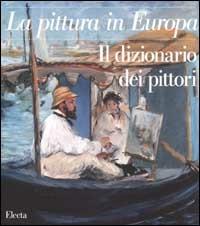 La pittura in Europa. Il dizionario dei pittori. Ediz. illustrata - copertina