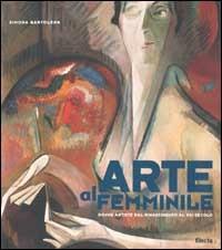 Arte al femminile. Donne artiste dal Rinascimento al XXI secolo - Simona Bartolena - copertina