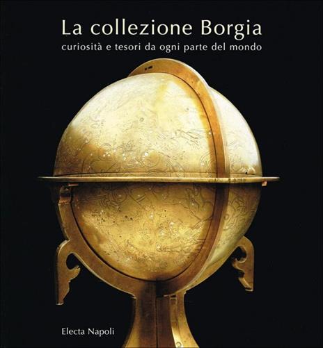 La collezione Borgia. Curiosità e tesori da ogni parte del mondo. Catalogo - 2