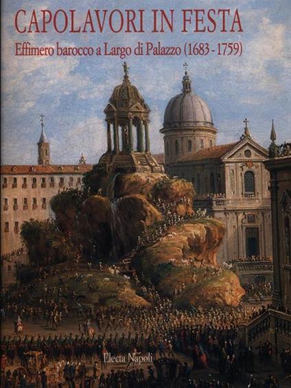 Capolavori in festa. Effimero barocco a largo di Palazzo (1683-1759) (Napoli, 1998). Ediz. illustrata - copertina