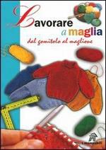 Lavorare a maglia. Dal gomitolo al maglione