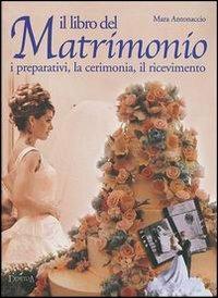 Il libro del matrimonio. I preparativi, la cerimonia, il ricevimento - Mara Antonaccio - 2