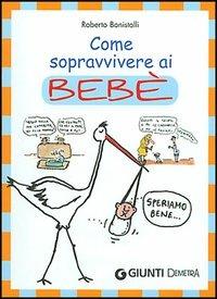 Come sopravvivere ai bebè - Roberto Bonistalli - copertina