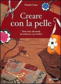 Creare con la pelle. Tante idee alla moda da realizzare con facilità - Daniela Cento - copertina