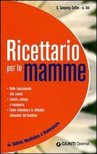 Ricettario per le mamme. Dallo svezzamento alla scuola. Calorie, energia e buongusto. Come individuare le abitudini alimentari del bambino - Giuseppe Sangiorgi Cellini,Annamaria Toti - copertina