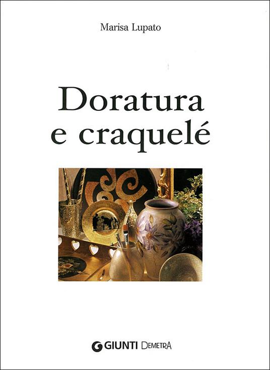 Doratura e craquelé. Un tocco di eleganza e raffinatezza. Ediz. illustrata - Marisa Lupato - 2