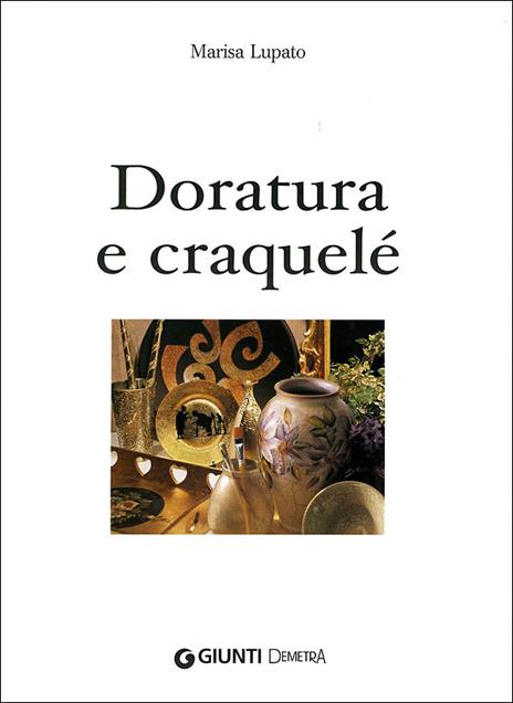 Doratura e craquelé. Un tocco di eleganza e raffinatezza. Ediz. illustrata - Marisa Lupato - 2