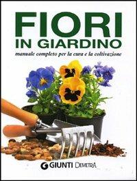 Fiori in giardino. Manuale completo per la coltivazione e la cura - copertina