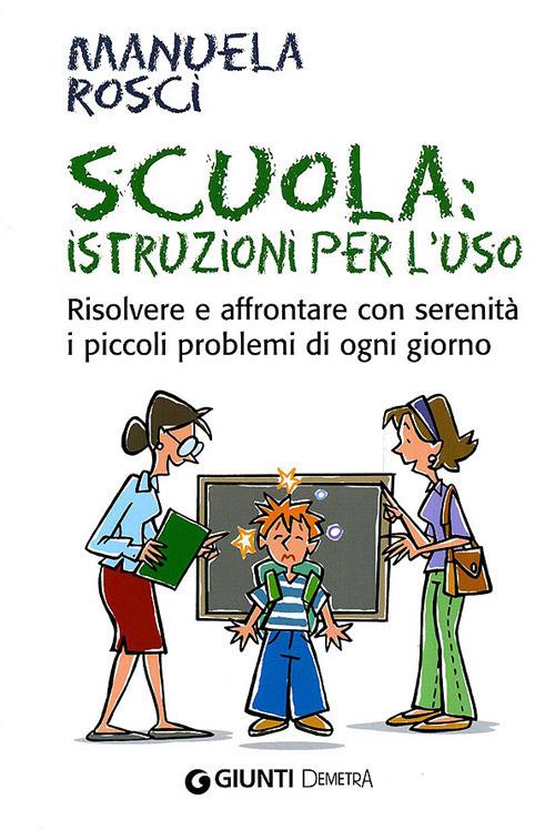 Scuola: istruzioni per l'uso. Risolvere e affrontare con serenità i piccoli problemi di ogni giorno - Manuela Rosci - copertina