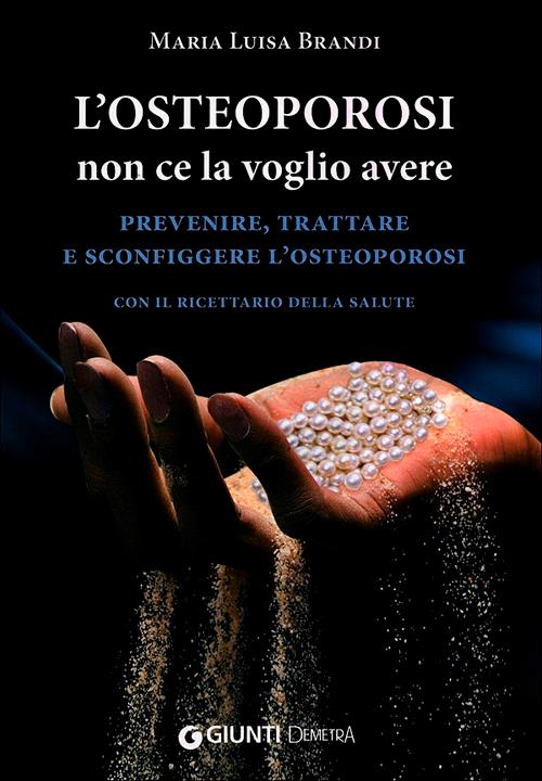 L'osteoporosi non ce la voglio avere. Prevenire, trattare e sconfiggere l'osteoporosi. Con il ricettario della salute - Maria Luisa Brandi - copertina