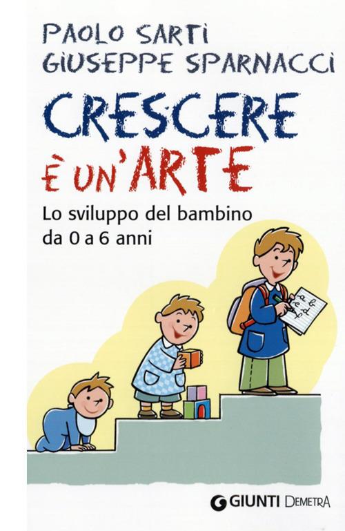 Crescere è un'arte. Lo sviluppo del bambino da 0 a 6 anni - Paolo Sarti,Giuseppe Sparnacci - copertina