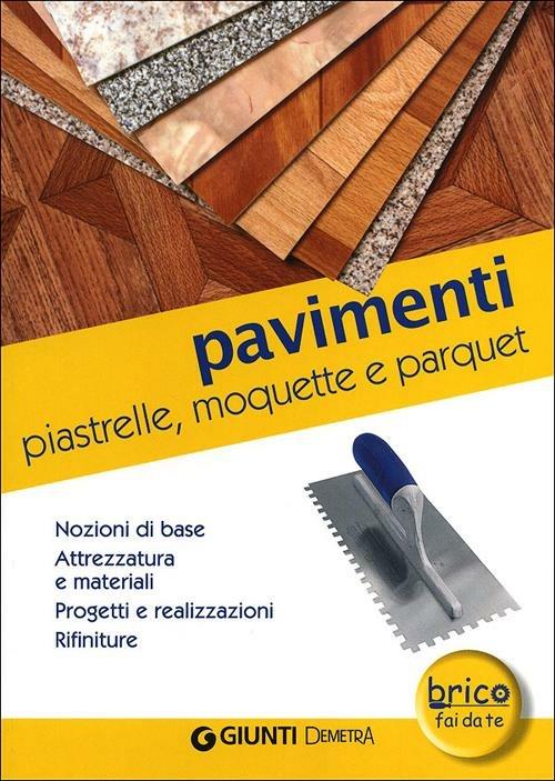 Pavimenti. Piastrelle, moquette e parquet. Nozioni di base, attrezzatura e materiali, progetti e realizzazioni, rifiniture - copertina