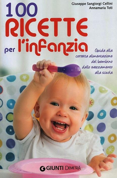 100 ricette per l'infanzia. Guida alla corretta alimentazione dallo svezzamento alla scuola - Giuseppe Sangiorgi Cellini,Annamaria Toti - copertina