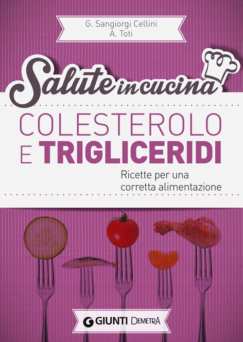 Colesterolo e trigliceridi. Ricette per una corretta alimentazione - Giuseppe Sangiorgi Cellini,Annamaria Toti - copertina