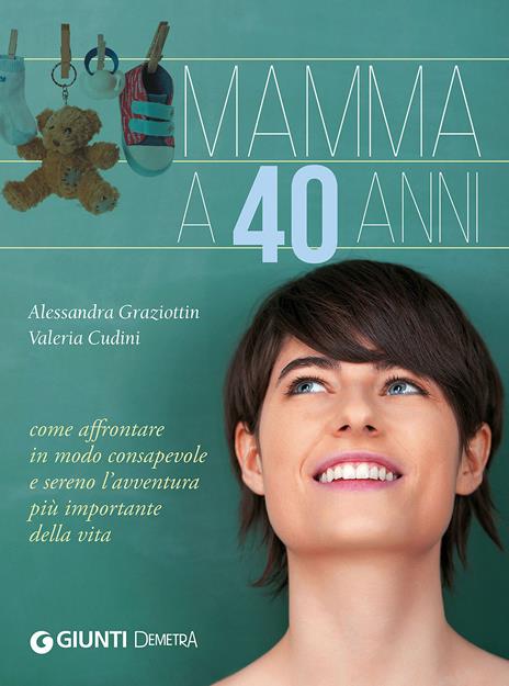 Mamma a 40 anni. Come affrontare in modo consapevole e sereno l'avventura più importante della vita - Valeria Cudini,Alessandra Graziottin - copertina