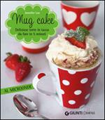 Mug cake. Delziose torte in tazza da fare in 5 minuti al microonde