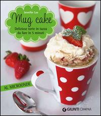 Mug cake. Delziose torte in tazza da fare in 5 minuti al microonde - Jennifer Lee - copertina