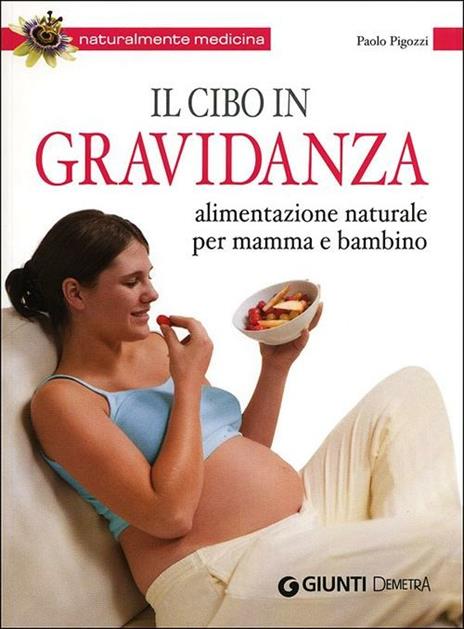 Il cibo in gravidanza. Alimentazione naturale per mamma e bambino - Paolo Pigozzi - copertina