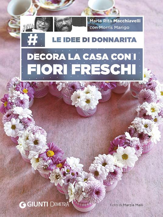 Le idee di Donnarita. Decora la casa con i fiori freschi - Mariarita Macchiavelli,Morris Marigo - copertina