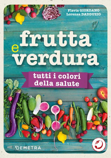Frutta e verdura. Tutti i colori della salute - Lorenza Dadduzio,Flavia Giordano - copertina