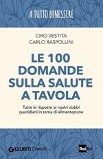 Le 100 domande sulla salute a tavola. Tutte le risposte ai nostri dubbi quotidiani in tema di alimentazione