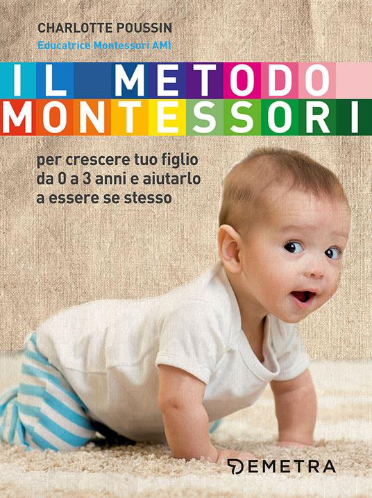 Il metodo Montessori per crescere tuo figlio da 0 a 3 anni e aiutarlo a  essere se stesso - Charlotte Poussin - Libro - Demetra - Genitori e figli