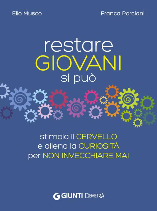 Restare giovani si può. Stimola il cervello e allena la curiosità per non invecchiare mai - Elio Musco,Franca Porciani,A. Sammartino,G. Torelli - ebook