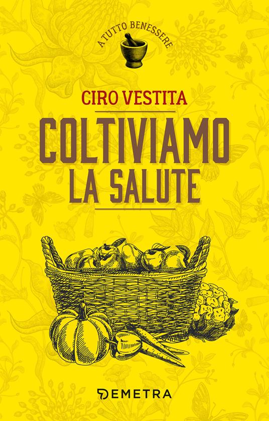 Coltiviamo la salute. Prodotti, consigli e ricette dalla natura per un nuovo benessere - Ciro Vestita - ebook