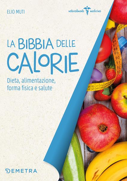 La bibbia delle calorie. Dieta, alimentazione, forma fisica e salute - Elio Muti - copertina