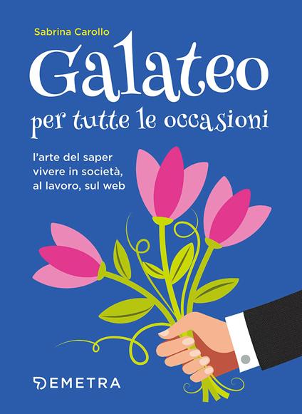 Galateo per tutte le occasioni. L'arte di saper vivere in società, al lavoro, sul web - Sabrina Carollo - copertina