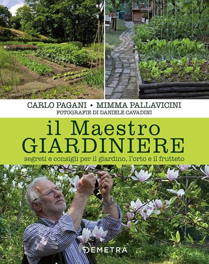 Il maestro giardiniere. Segreti e consigli per il giardino, l'orto e il frutteto - Carlo Pagani,Mimma Pallavicini - copertina