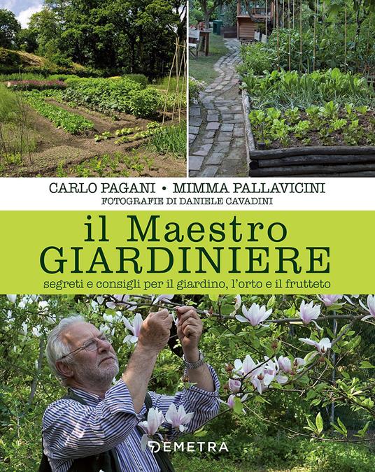Il maestro giardiniere. Segreti e consigli per il giardino, l'orto e il frutteto - Carlo Pagani,Mimma Pallavicini - copertina