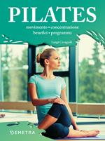 Il metodo Pilates. Movimento, concentrazione, benefici, programmi