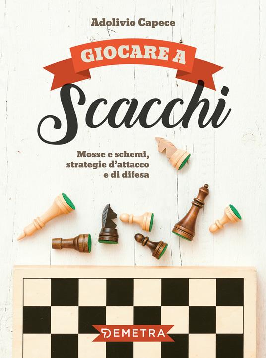 Giocare a scacchi. Mosse e schemi, strategie d'attacco e di difesa - Adolivio Capece - copertina