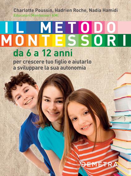 Il metodo Montessori. Da 6 a 12 anni - Charlotte Poussin,Hadrien Roche,Nadia Hamidi - copertina