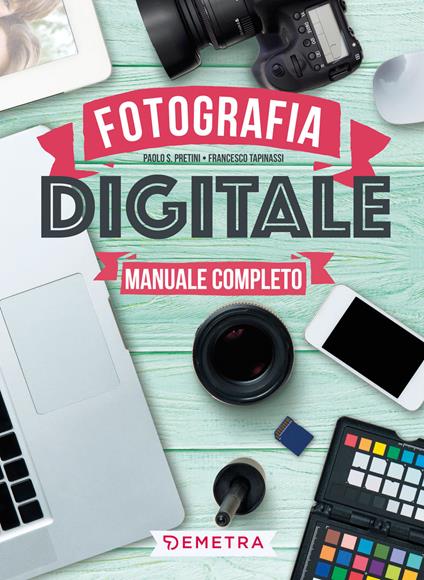Fotografia digitale. Manuale completo - Paolo S. Pretini,Francesco Tapinassi - copertina
