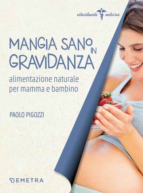 Mangia sano in gravidanza. Alimentazione naturale per mamma e bambino - Paolo Pigozzi - copertina