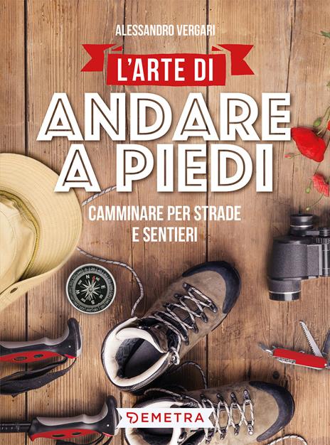 L'arte di andare a piedi. Camminare per strade e sentieri - Alessandro Vergari - copertina