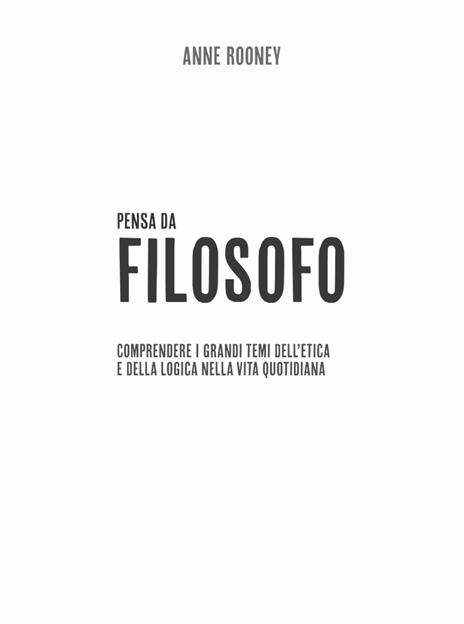 Think like. Pensa da filosofo. comprendere i grandi temi dell'etica e della logia nella vita quotidiana - Anne Rooney - 4