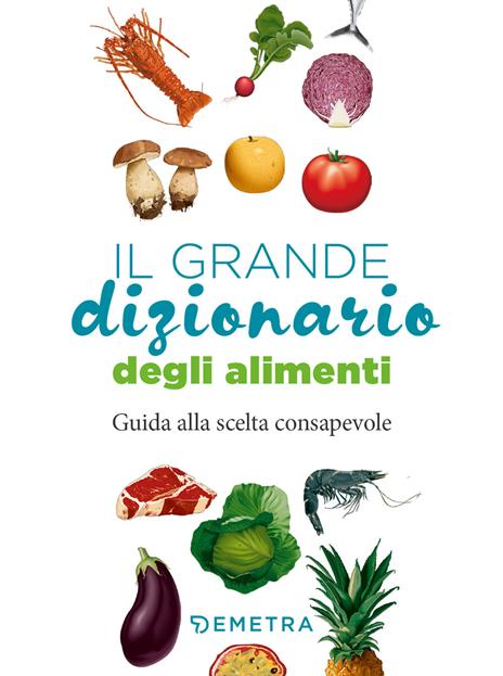 Il grande dizionario degli alimenti. Guida alla scelta consapevole - copertina