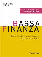 Bassa finanza. Come difendere i propri risparmi e scoprire di chi fidarsi