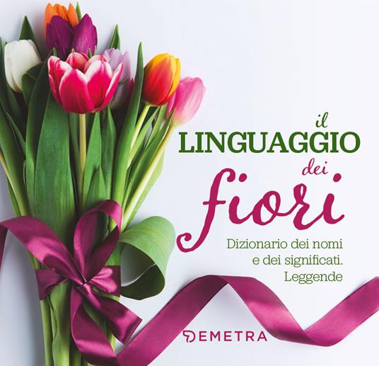 Il linguaggio dei fiori. Dizionario dei nomi e dei significati. Leggende - Veronica Pellegrini - copertina